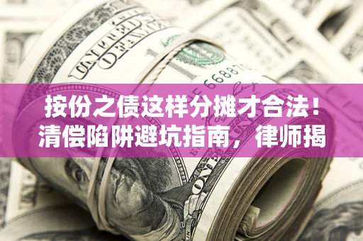 北京按份之债这样分摊才合法！清偿陷阱避坑指南，律师揭秘关键条款