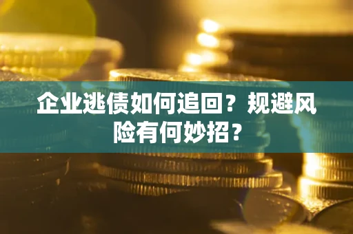 北京企业逃债如何追回？规避风险有何妙招？