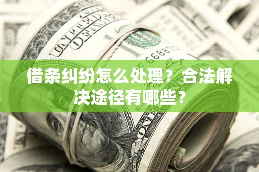 北京借条纠纷怎么处理？合法解决途径有哪些？