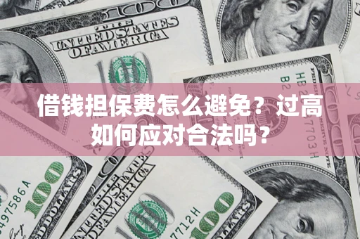北京借钱担保费怎么避免？过高如何应对合法吗？