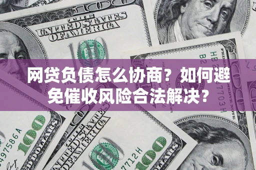 北京网贷负债怎么协商？如何避免催收风险合法解决？