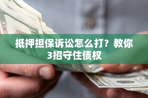 北京抵押担保诉讼怎么打？教你3招守住债权