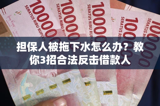 北京担保人被拖下水怎么办？教你3招合法反击借款人
