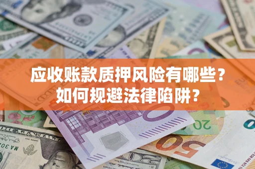 北京应收账款质押风险有哪些？如何规避法律陷阱？