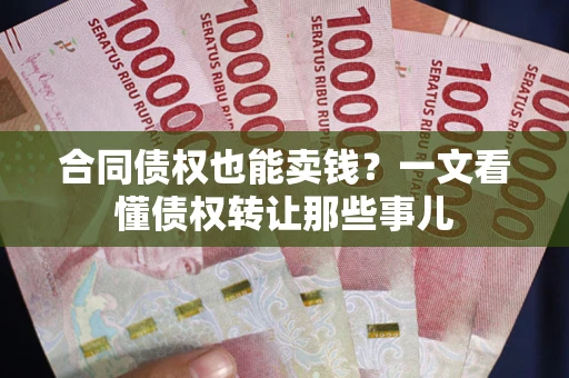 北京合同债权也能卖钱？一文看懂债权转让那些事儿