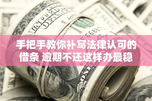 北京手把手教你补写法律认可的借条 逾期不还这样办最稳妥