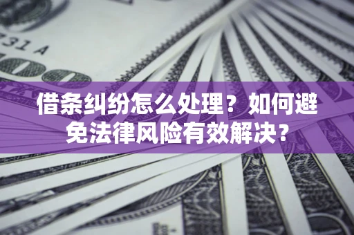 北京借条纠纷怎么处理？如何避免法律风险有效解决？