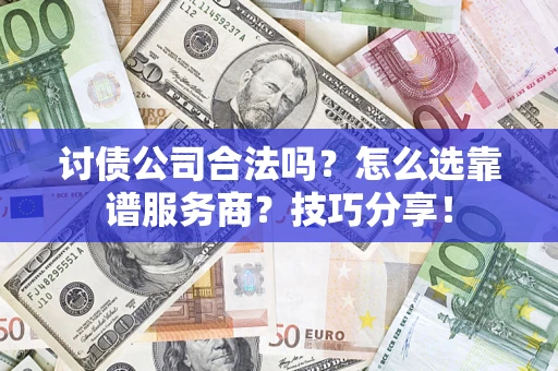 北京讨债公司合法吗？怎么选靠谱服务商？技巧分享！