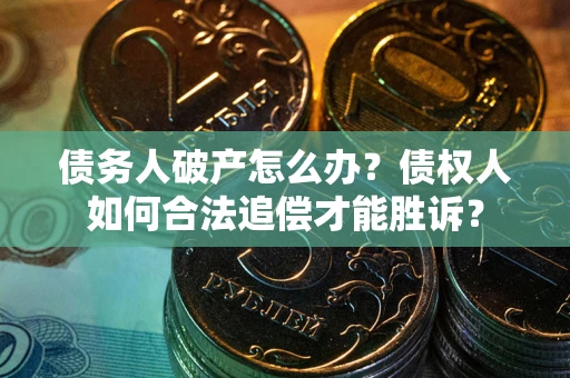 北京债务人破产怎么办？债权人如何合法追偿才能胜诉？