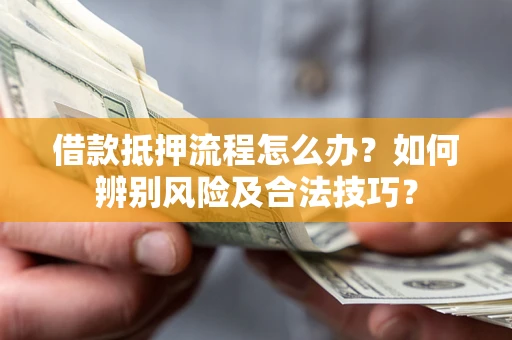 北京借款抵押流程怎么办？如何辨别风险及合法技巧？