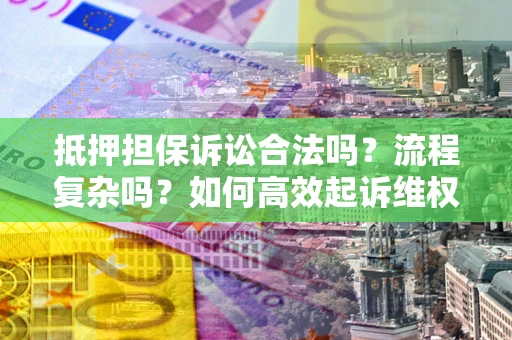 北京抵押担保诉讼合法吗？流程复杂吗？如何高效起诉维权？