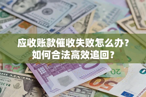 北京应收账款催收失败怎么办？如何合法高效追回？