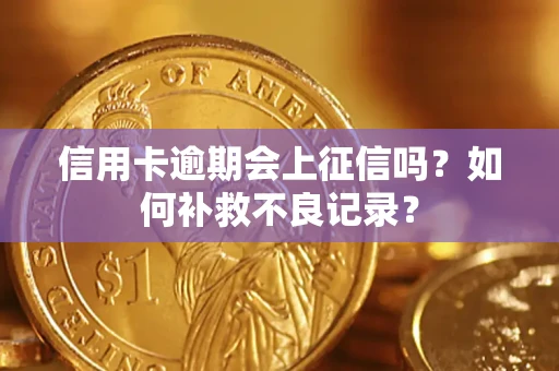 北京信用卡逾期会上征信吗？如何补救不良记录？