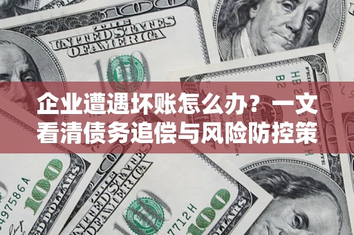 北京企业遭遇坏账怎么办？一文看清债务追偿与风险防控策略