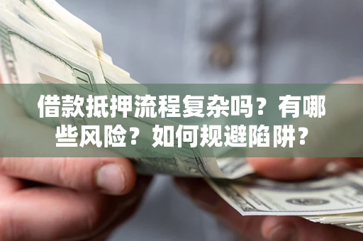 北京借款抵押流程复杂吗？有哪些风险？如何规避陷阱？