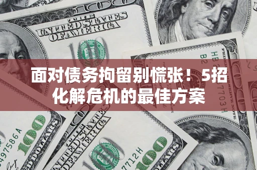 北京面对债务拘留别慌张！5招化解危机的最佳方案