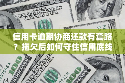 北京信用卡逾期协商还款有套路？拖欠后如何守住信用底线？