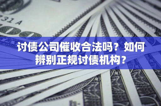 北京讨债公司催收合法吗？如何辨别正规讨债机构？
