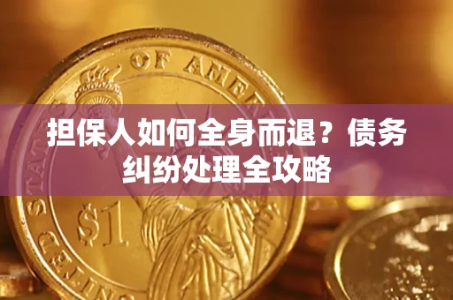 北京担保人如何全身而退？债务纠纷处理全攻略