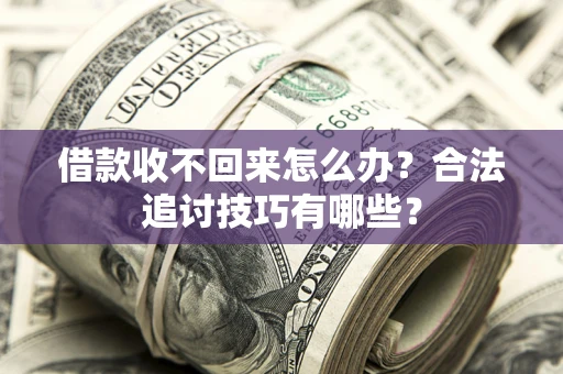 北京借款收不回来怎么办？合法追讨技巧有哪些？
