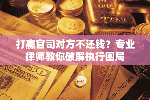 北京打赢官司对方不还钱？专业律师教你破解执行困局