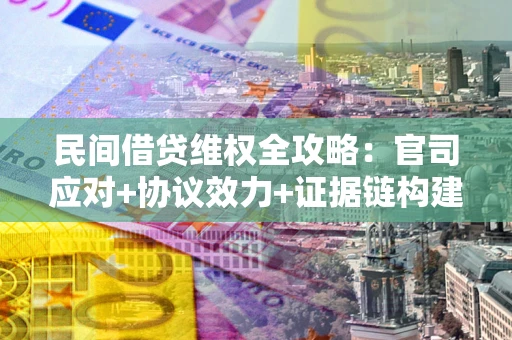 北京民间借贷维权全攻略：官司应对+协议效力+证据链构建指南