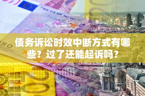 北京债务诉讼时效中断方式有哪些？过了还能起诉吗？