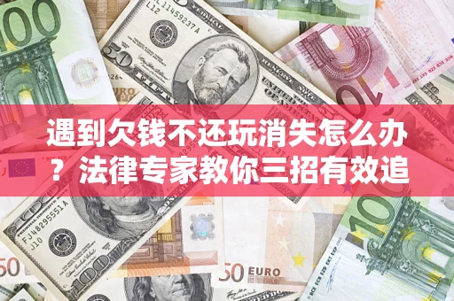 北京遇到欠钱不还玩消失怎么办？法律专家教你三招有效追债！