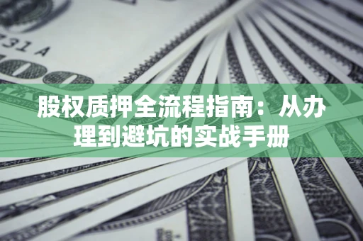 北京股权质押全流程指南：从办理到避坑的实战手册