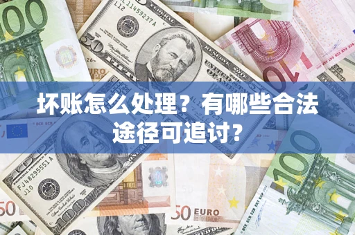 北京坏账怎么处理？有哪些合法途径可追讨？