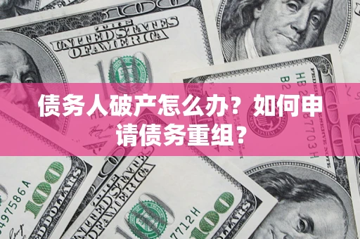 北京债务人破产怎么办？如何申请债务重组？