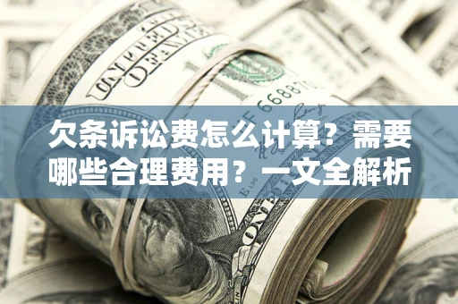 北京欠条诉讼费怎么计算？需要哪些合理费用？一文全解析