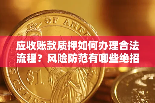 北京应收账款质押如何办理合法流程？风险防范有哪些绝招？