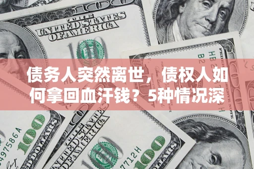 北京债务人突然离世，债权人如何拿回血汗钱？5种情况深度解析
