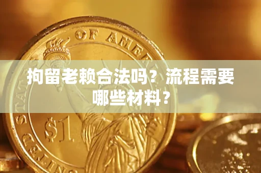 北京拘留老赖合法吗？流程需要哪些材料？