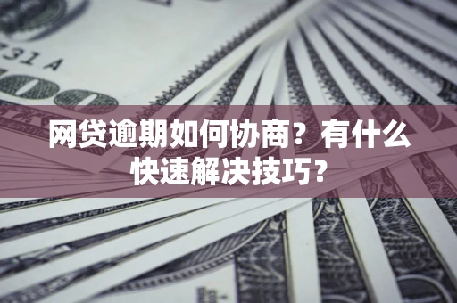 北京网贷逾期如何协商？有什么快速解决技巧？