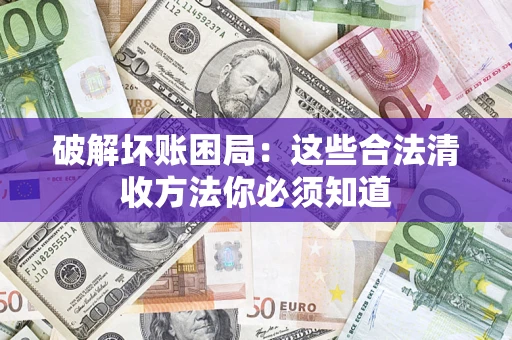 北京破解坏账困局：这些合法清收方法你必须知道
