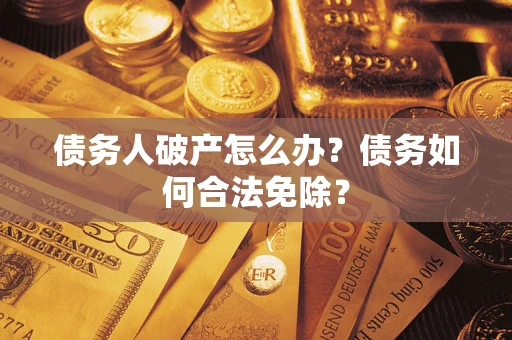 北京债务人破产怎么办？债务如何合法免除？