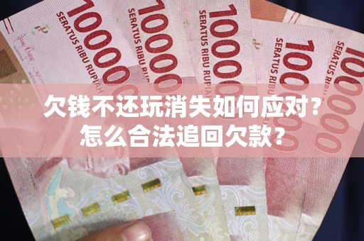 北京欠钱不还玩消失如何应对？怎么合法追回欠款？