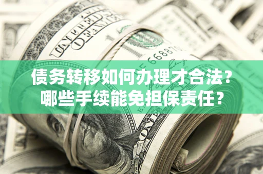 北京债务转移如何办理才合法？哪些手续能免担保责任？