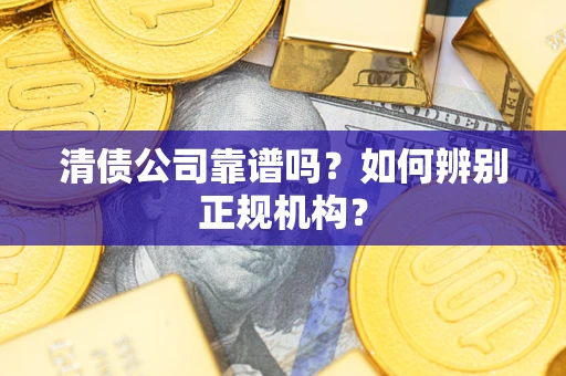北京清债公司靠谱吗？如何辨别正规机构？