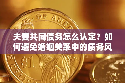 北京夫妻共同债务怎么认定？如何避免婚姻关系中的债务风险？