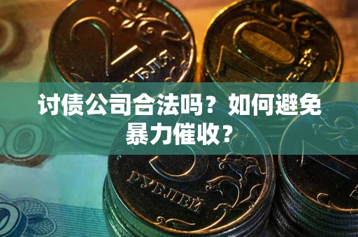 北京讨债公司合法吗？如何避免暴力催收？
