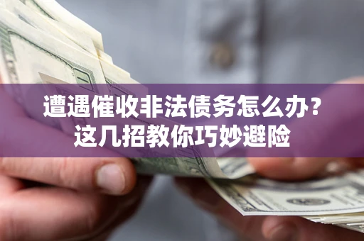 北京遭遇催收非法债务怎么办？这几招教你巧妙避险