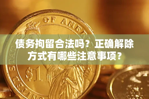 北京债务拘留合法吗？正确解除方式有哪些注意事项？