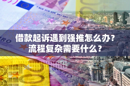 北京借款起诉遇到强推怎么办？流程复杂需要什么？