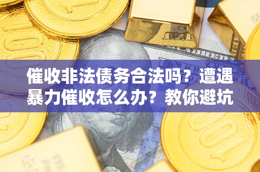 北京催收非法债务合法吗？遭遇暴力催收怎么办？教你避坑指南！