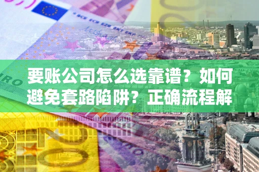 北京要账公司怎么选靠谱？如何避免套路陷阱？正确流程解析