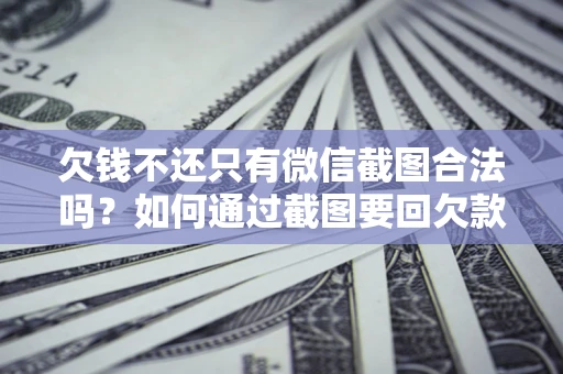 北京欠钱不还只有微信截图合法吗？如何通过截图要回欠款？