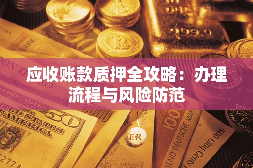 北京应收账款质押全攻略：办理流程与风险防范